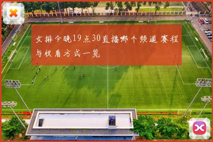 女排今晚19点30直播哪个频道 赛程与收看方式一览
