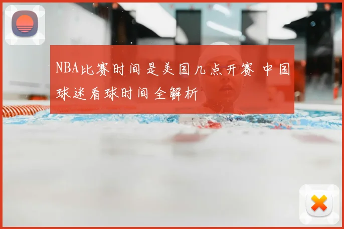 NBA比赛时间是美国几点开赛 中国球迷看球时间全解析