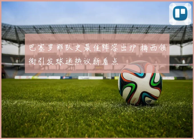 巴塞罗那队史最佳阵容出炉 梅西领衔引发球迷热议新看点