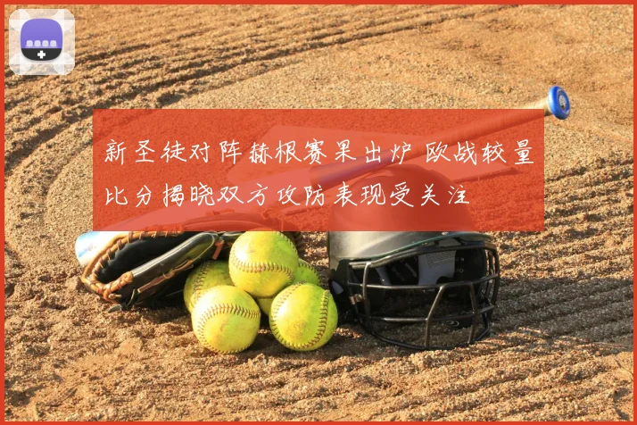 新圣徒对阵赫根赛果出炉 欧战较量比分揭晓双方攻防表现受关注