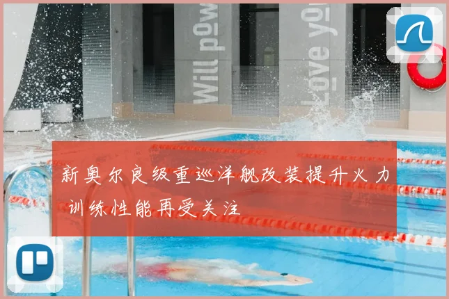 新奥尔良级重巡洋舰改装提升火力 训练性能再受关注